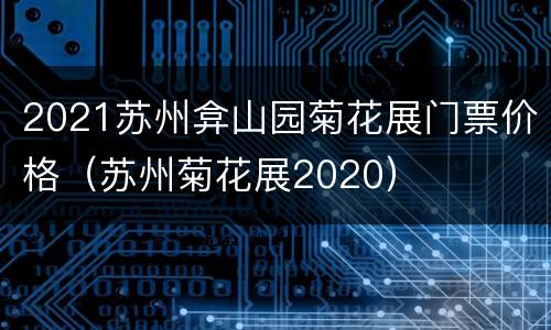 2021苏州弇山园菊花展门票价格（苏州菊花展2020）