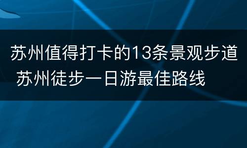苏州值得打卡的13条景观步道 苏州徒步一日游最佳路线
