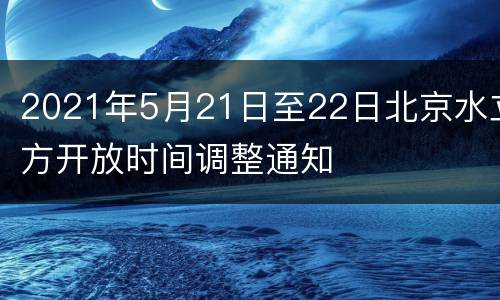 2021年5月21日至22日北京水立方开放时间调整通知