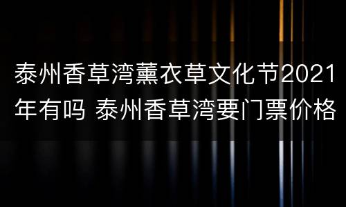 泰州香草湾薰衣草文化节2021年有吗 泰州香草湾要门票价格