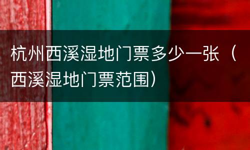 杭州西溪湿地门票多少一张（西溪湿地门票范围）