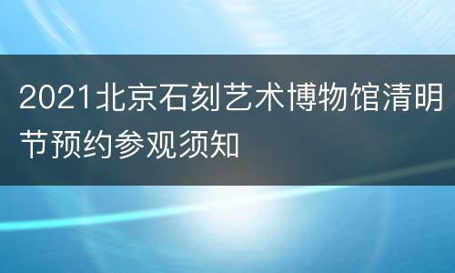 2021北京石刻艺术博物馆清明节预约参观须知