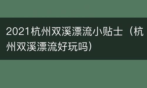 2021杭州双溪漂流小贴士（杭州双溪漂流好玩吗）