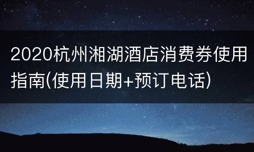 2020杭州湘湖酒店消费券使用指南(使用日期+预订电话)