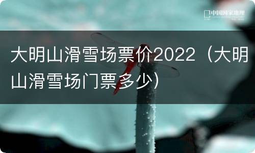 大明山滑雪场票价2022（大明山滑雪场门票多少）