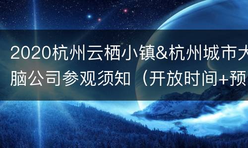 2020杭州云栖小镇&杭州城市大脑公司参观须知（开放时间+预约方式+持续更新）
