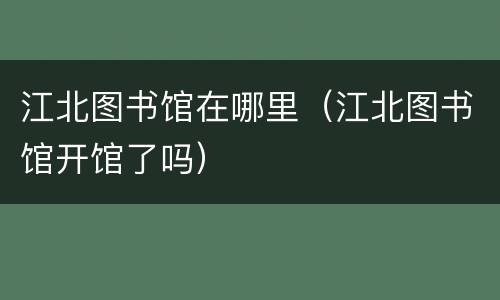 江北图书馆在哪里（江北图书馆开馆了吗）