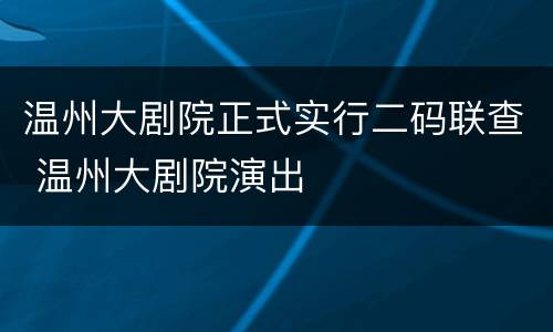 温州大剧院正式实行二码联查 温州大剧院演出
