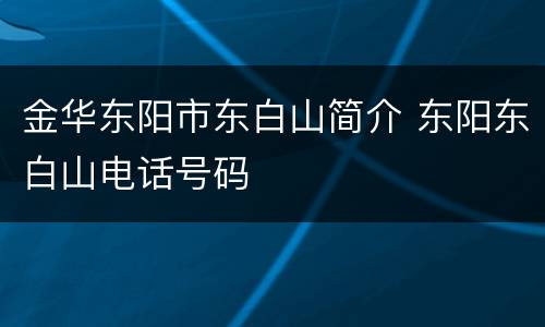 金华东阳市东白山简介 东阳东白山电话号码