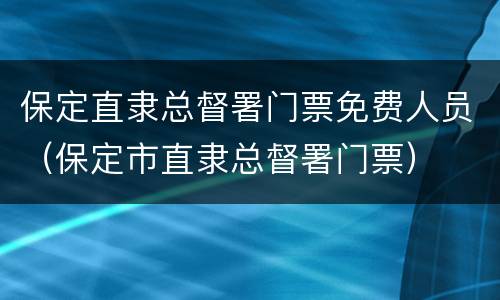 保定直隶总督署门票免费人员（保定市直隶总督署门票）