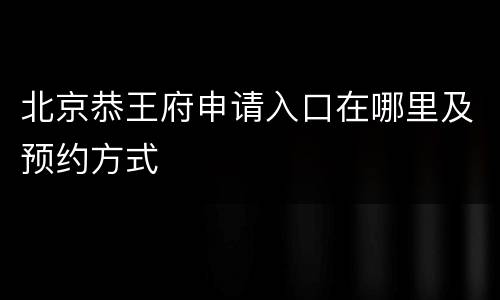 北京恭王府申请入口在哪里及预约方式