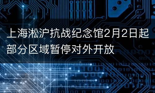 上海淞沪抗战纪念馆2月2日起部分区域暂停对外开放