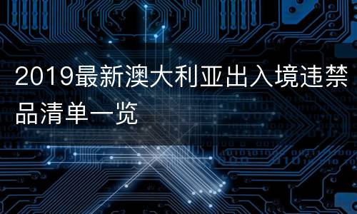 2019最新澳大利亚出入境违禁品清单一览