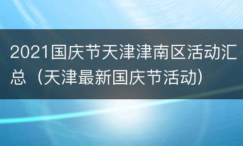 2021国庆节天津津南区活动汇总（天津最新国庆节活动）