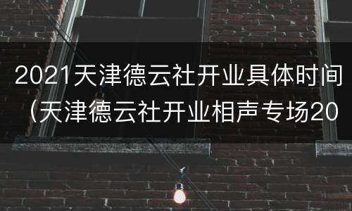 2021天津德云社开业具体时间（天津德云社开业相声专场2021）