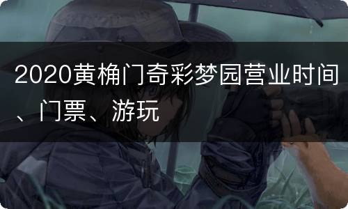 2020黄桷门奇彩梦园营业时间、门票、游玩