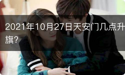 2021年10月27日天安门几点升旗?