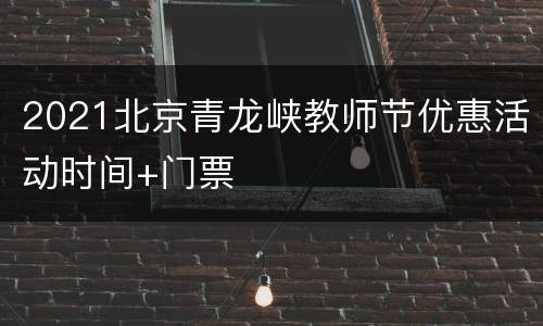 2021北京青龙峡教师节优惠活动时间+门票
