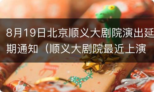 8月19日北京顺义大剧院演出延期通知（顺义大剧院最近上演什么呢）