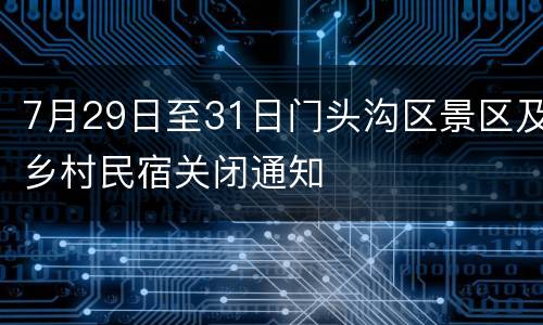 7月29日至31日门头沟区景区及乡村民宿关闭通知