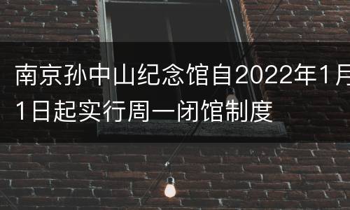 南京孙中山纪念馆自2022年1月1日起实行周一闭馆制度
