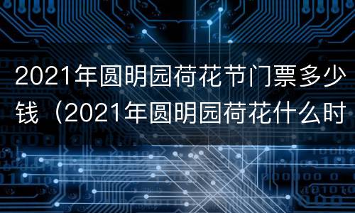 2021年圆明园荷花节门票多少钱（2021年圆明园荷花什么时候开）