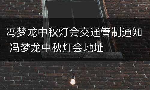 冯梦龙中秋灯会交通管制通知 冯梦龙中秋灯会地址