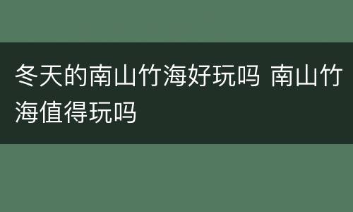 冬天的南山竹海好玩吗 南山竹海值得玩吗
