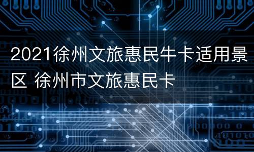 2021徐州文旅惠民牛卡适用景区 徐州市文旅惠民卡