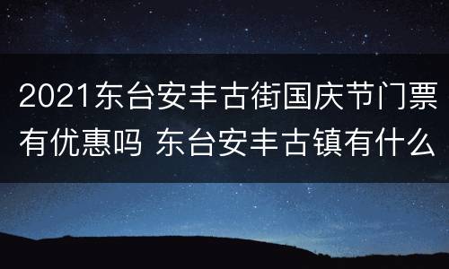 2021东台安丰古街国庆节门票有优惠吗 东台安丰古镇有什么好玩的