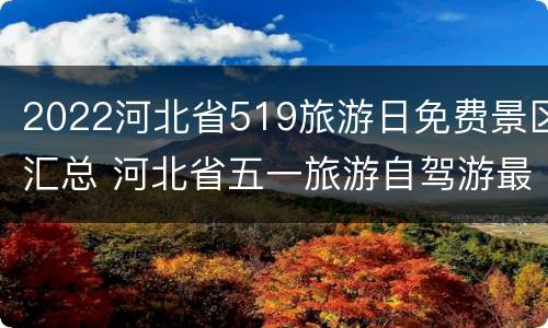 2022河北省519旅游日免费景区汇总 河北省五一旅游自驾游最佳去处