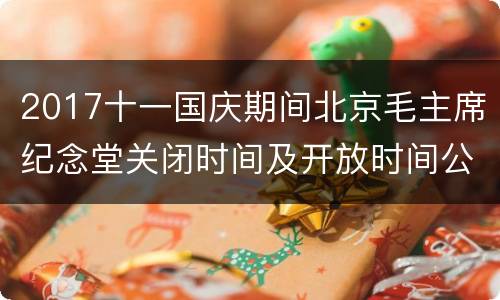 2017十一国庆期间北京毛主席纪念堂关闭时间及开放时间公告