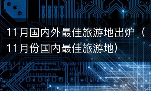 11月国内外最佳旅游地出炉（11月份国内最佳旅游地）