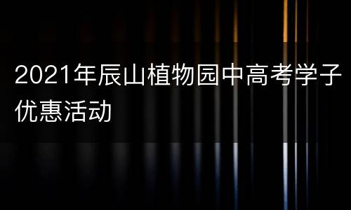 2021年辰山植物园中高考学子优惠活动