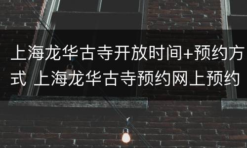 上海龙华古寺开放时间+预约方式 上海龙华古寺预约网上预约