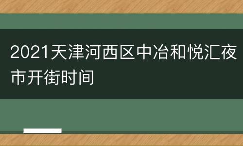 2021天津河西区中冶和悦汇夜市开街时间