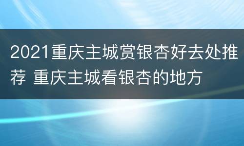 2021重庆主城赏银杏好去处推荐 重庆主城看银杏的地方