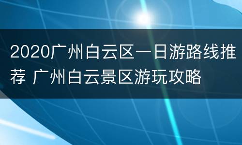 2020广州白云区一日游路线推荐 广州白云景区游玩攻略
