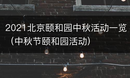 2021北京颐和园中秋活动一览（中秋节颐和园活动）