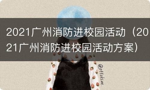 2021广州消防进校园活动（2021广州消防进校园活动方案）