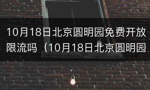 10月18日北京圆明园免费开放限流吗（10月18日北京圆明园免费开放限流吗为什么）