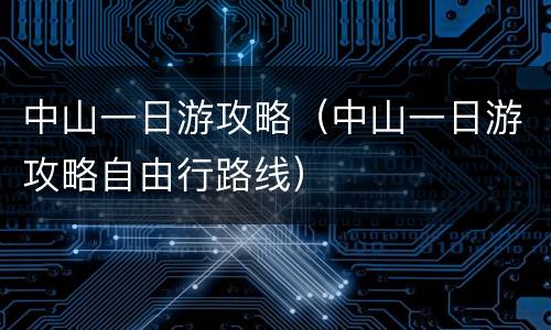 中山一日游攻略（中山一日游攻略自由行路线）
