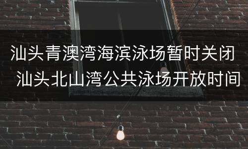 汕头青澳湾海滨泳场暂时关闭 汕头北山湾公共泳场开放时间