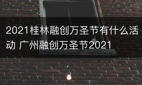 2021桂林融创万圣节有什么活动 广州融创万圣节2021
