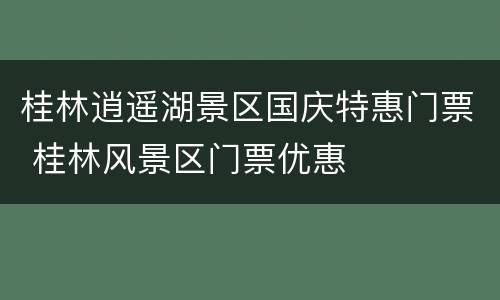 桂林逍遥湖景区国庆特惠门票 桂林风景区门票优惠