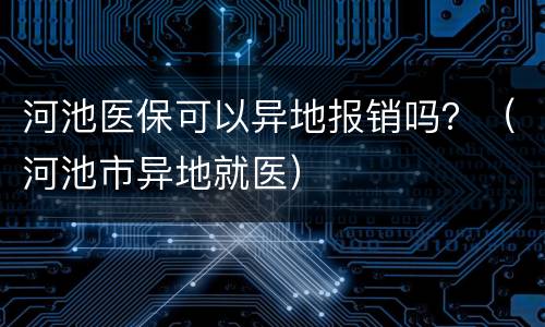 河池医保可以异地报销吗？（河池市异地就医）