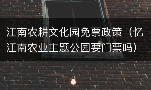 江南农耕文化园免票政策（忆江南农业主题公园要门票吗）