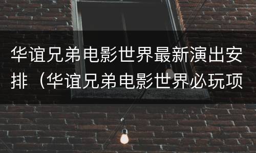 华谊兄弟电影世界最新演出安排（华谊兄弟电影世界必玩项目）