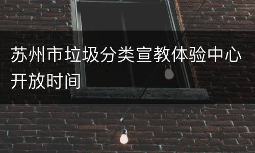 苏州市垃圾分类宣教体验中心开放时间