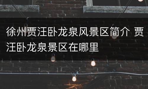 徐州贾汪卧龙泉风景区简介 贾汪卧龙泉景区在哪里